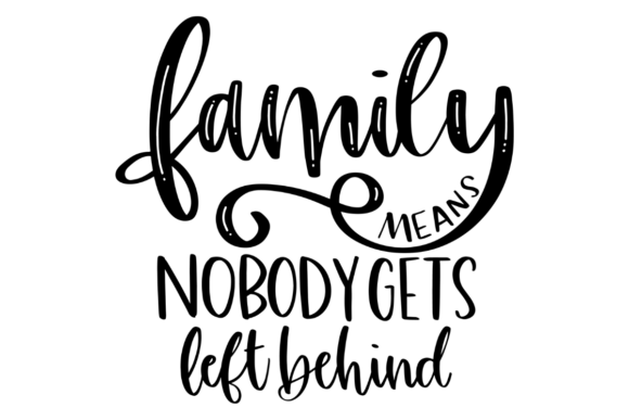 Family Means Nobody Gets Left Behind Graphics